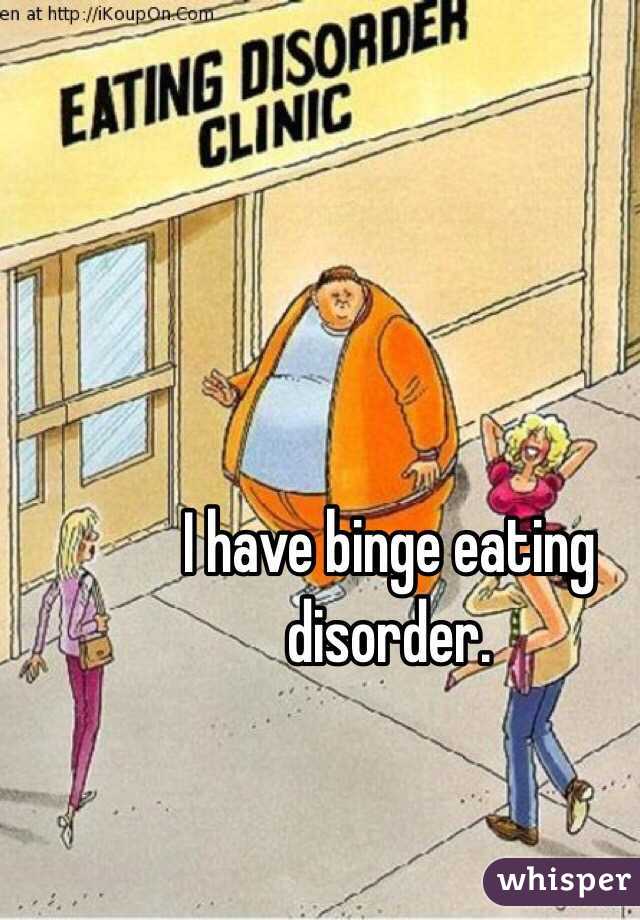 I have binge eating disorder. 