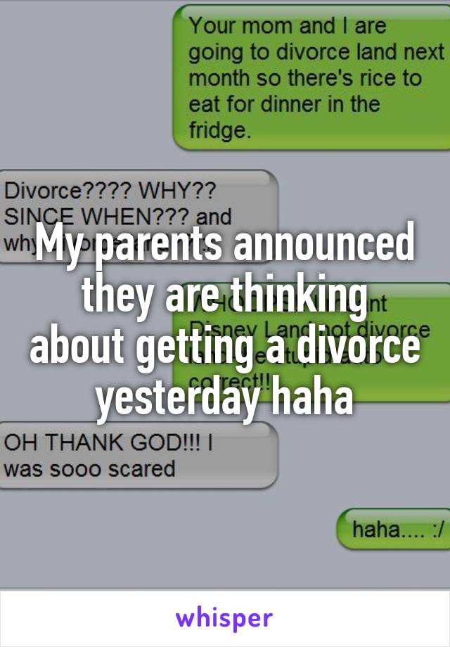 My parents announced they are thinking about getting a divorce yesterday haha