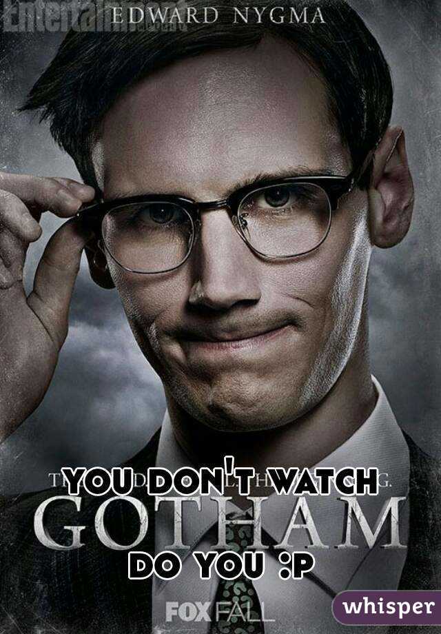 you don't watch

do you :p
