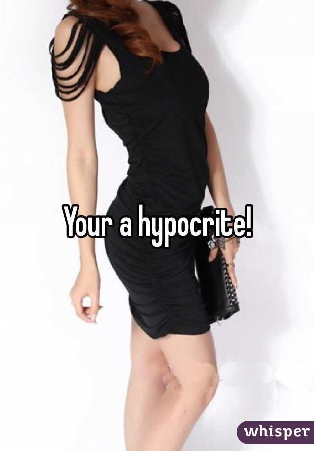 Your a hypocrite! 