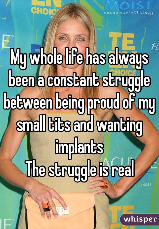 My whole life has always been a constant struggle between being proud of my small tits and wanting implants
The struggle is real
