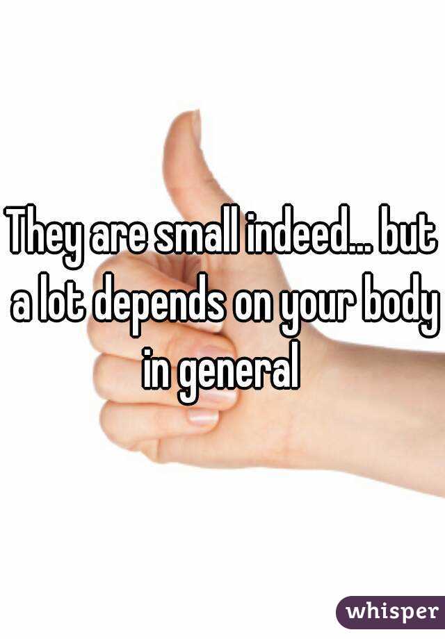 They are small indeed... but a lot depends on your body in general 