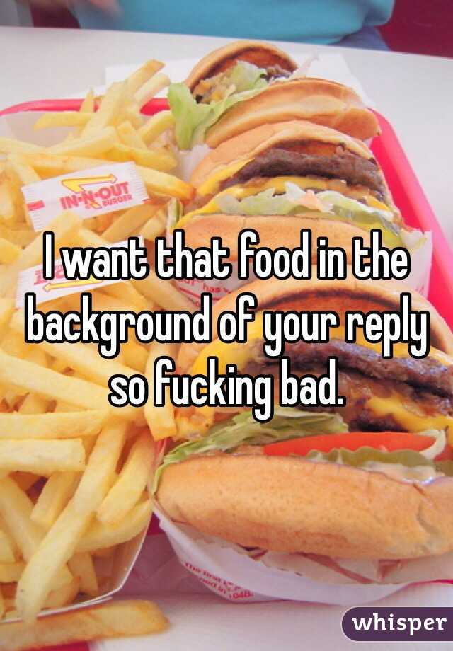 I want that food in the background of your reply so fucking bad. 