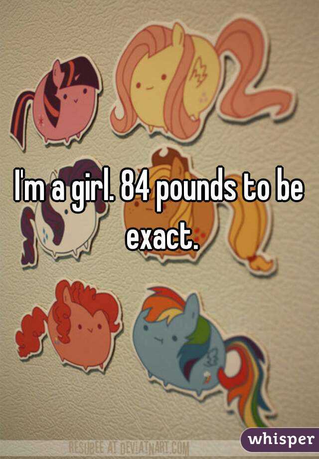 I'm a girl. 84 pounds to be exact.