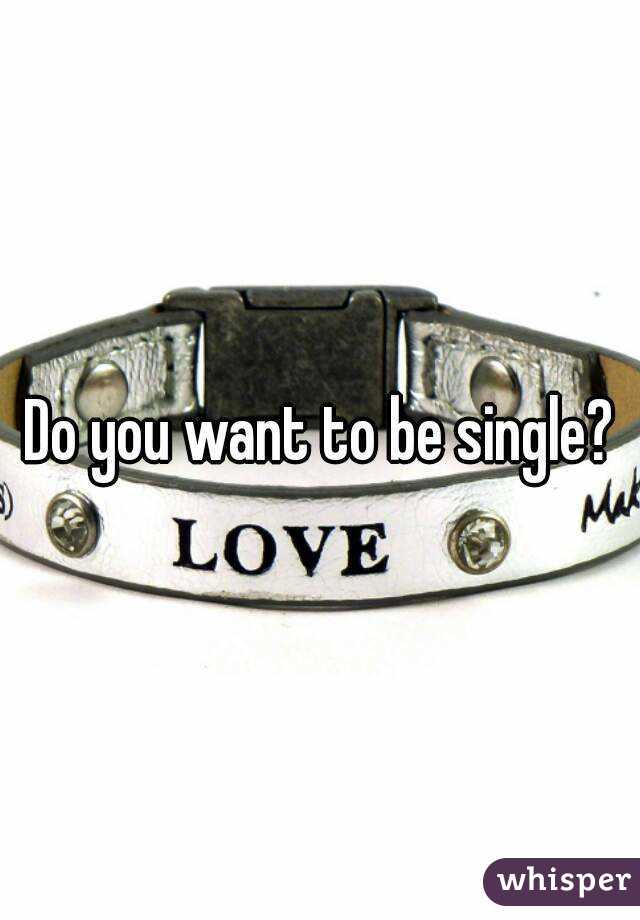 Do you want to be single?