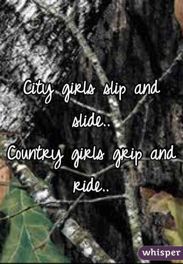 City girls slip and slide..
Country girls grip and ride..