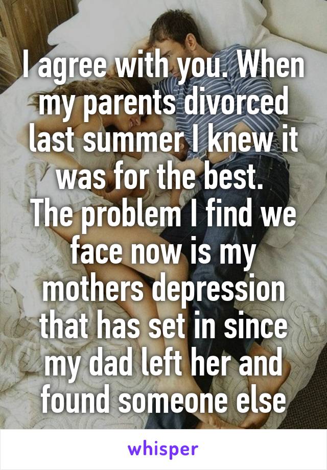 I agree with you. When my parents divorced last summer I knew it was for the best. 
The problem I find we face now is my mothers depression that has set in since my dad left her and found someone else