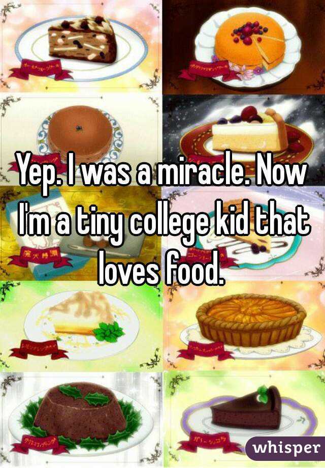 Yep. I was a miracle. Now I'm a tiny college kid that loves food. 