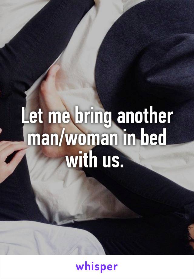 Let me bring another man/woman in bed with us. 