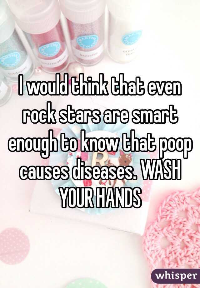I would think that even rock stars are smart enough to know that poop causes diseases. WASH YOUR HANDS 