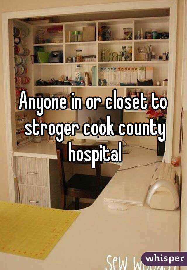 Anyone in or closet to stroger cook county hospital