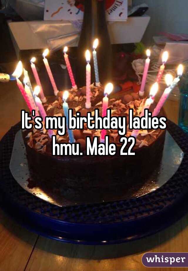 It's my birthday ladies hmu. Male 22