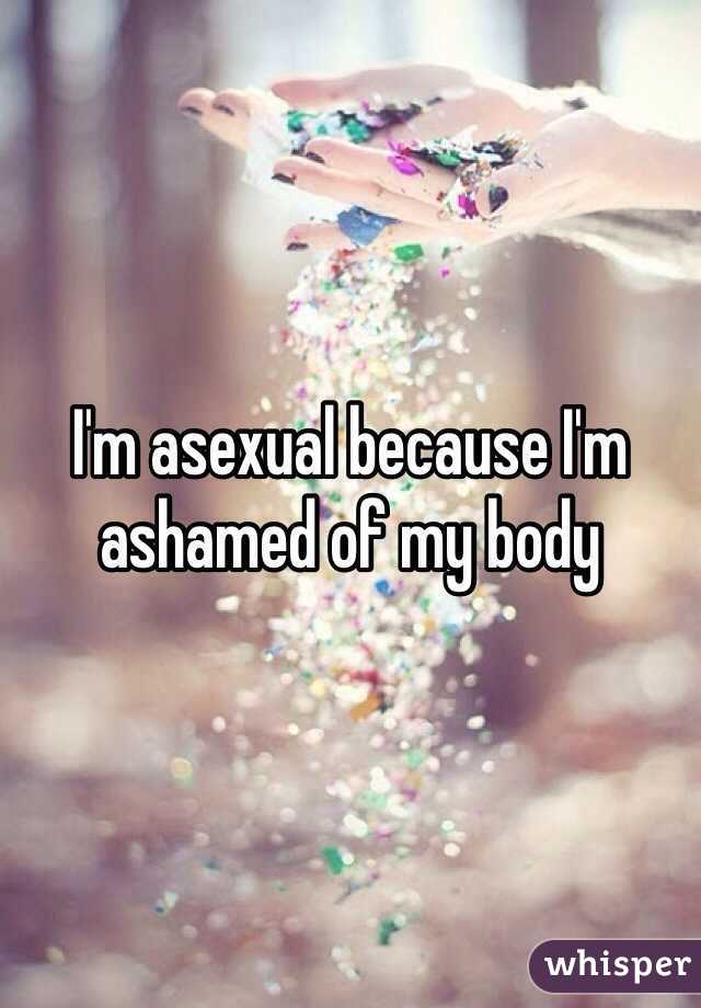 I'm asexual because I'm ashamed of my body