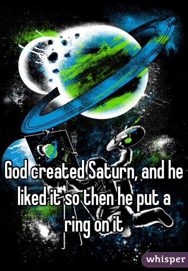 God created Saturn, and he liked it so then he put a ring on it