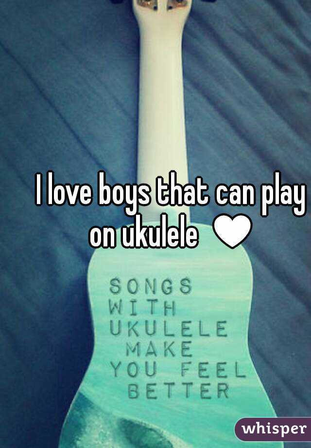 I love boys that can play on ukulele ♥
