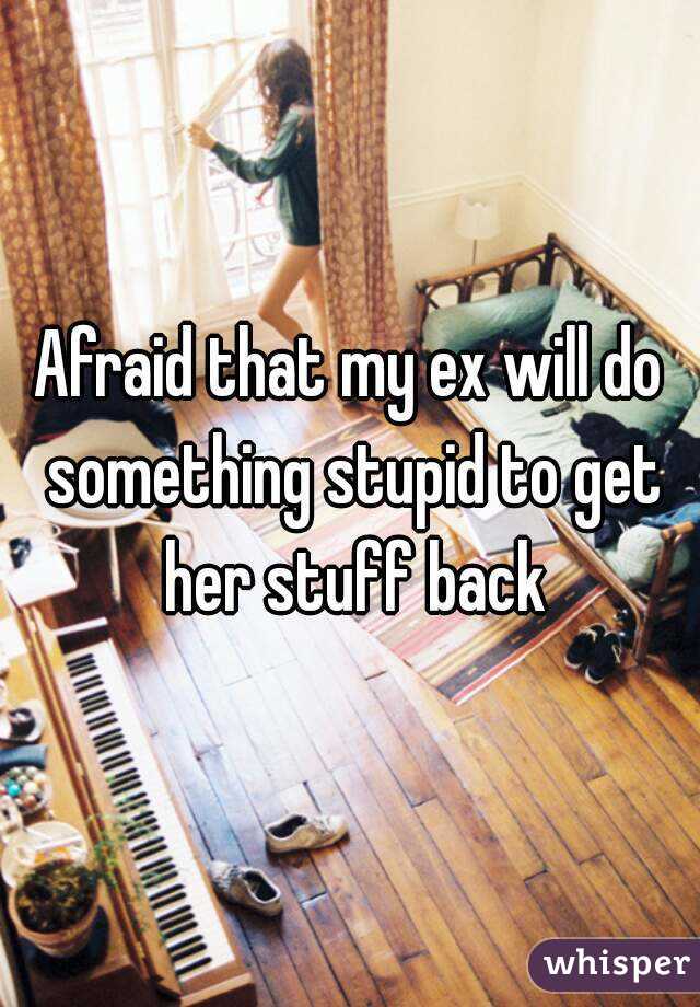 Afraid that my ex will do something stupid to get her stuff back