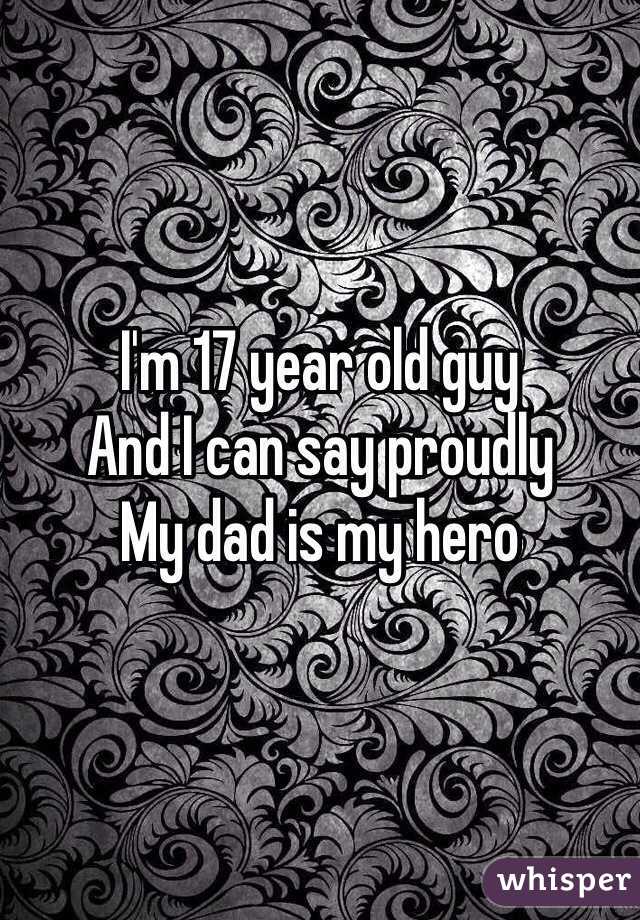 I'm 17 year old guy
And I can say proudly
My dad is my hero