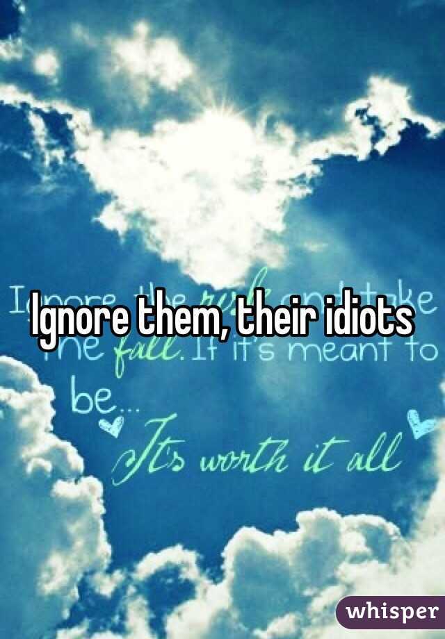 Ignore them, their idiots