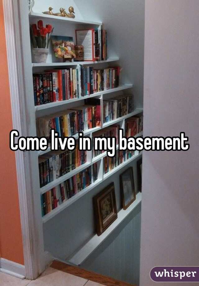 Come live in my basement