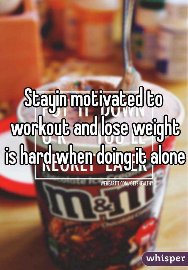 Stayin motivated to workout and lose weight is hard when doing it alone