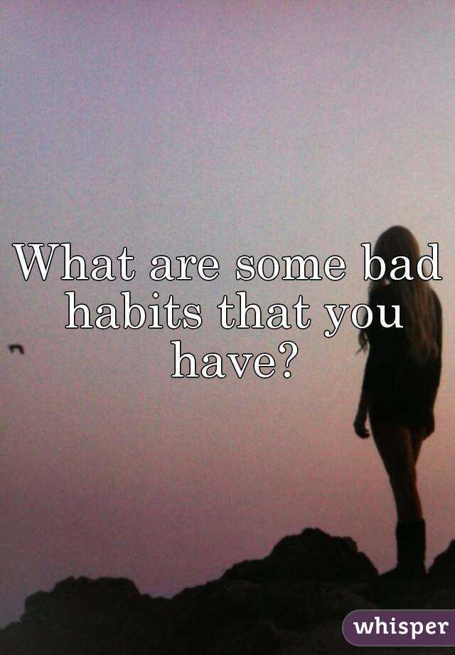 What are some bad habits that you have?