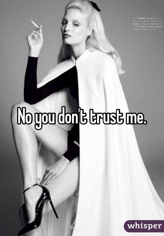 No you don't trust me. 