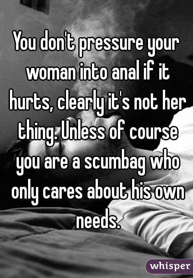 You don't pressure your woman into anal if it hurts, clearly it's not her thing. Unless of course you are a scumbag who only cares about his own needs.