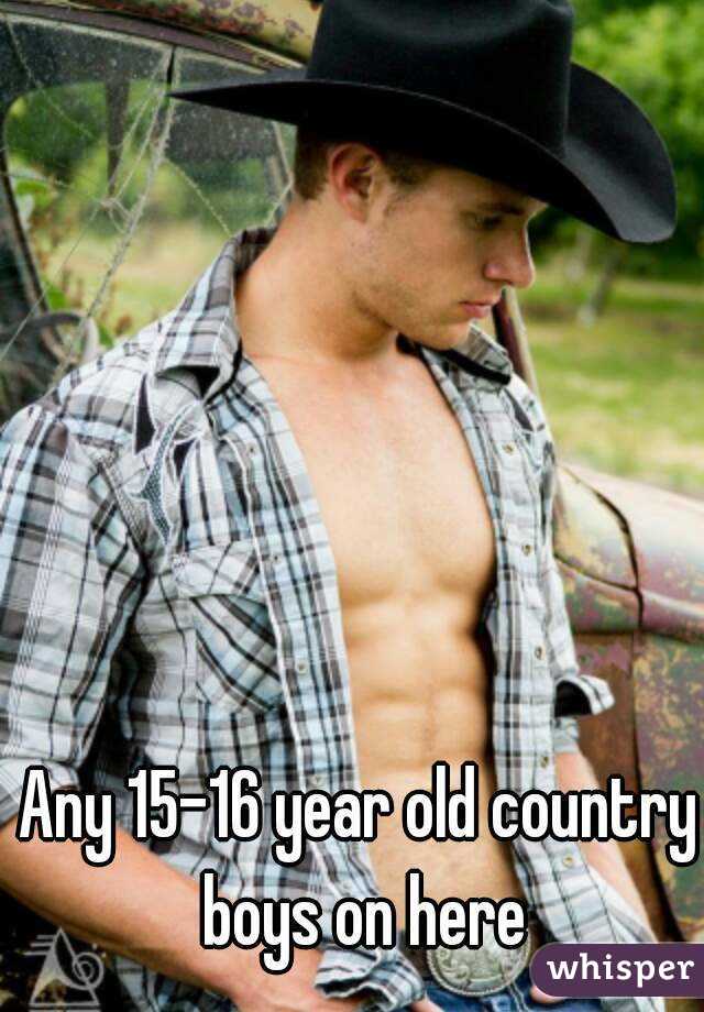 Any 15-16 year old country boys on here
