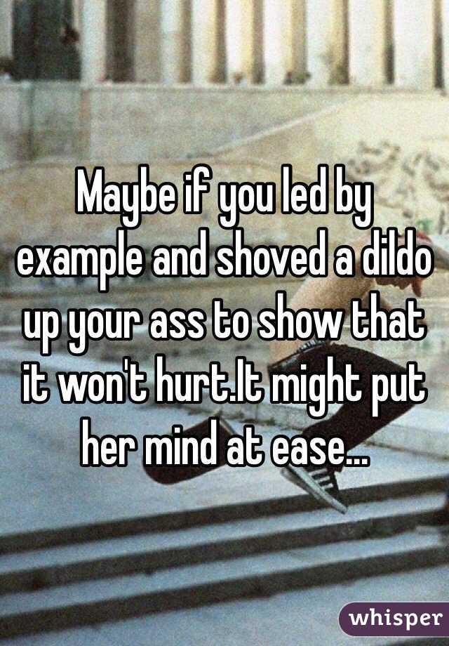Maybe if you led by example and shoved a dildo up your ass to show that it won't hurt.It might put her mind at ease...