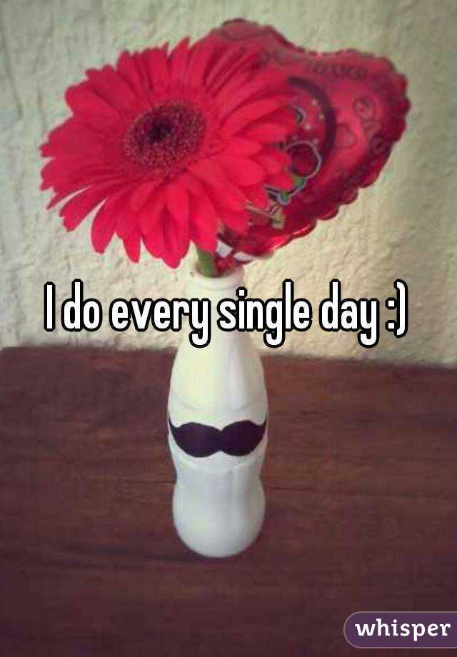I do every single day :)