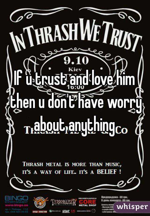 If u trust and love him then u don't have worry about anything 