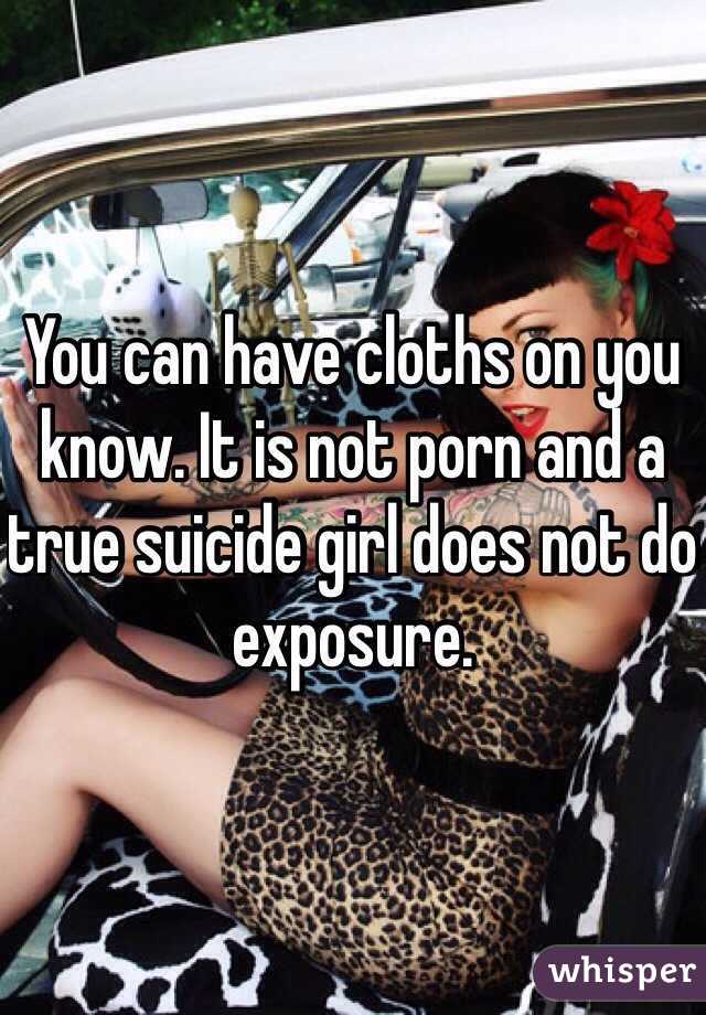 You can have cloths on you know. It is not porn and a true suicide girl does not do exposure.  