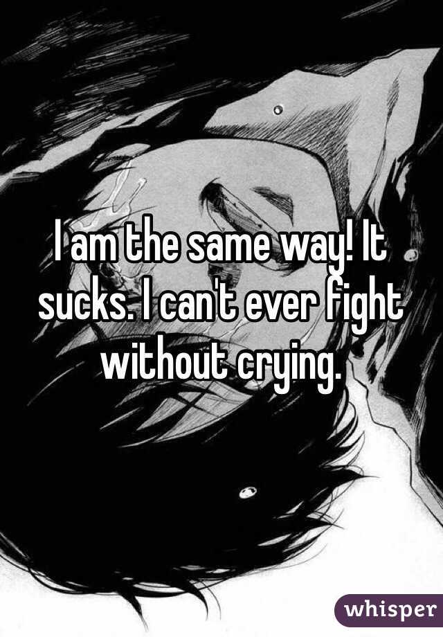 I am the same way! It sucks. I can't ever fight without crying. 