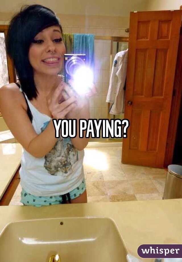YOU PAYING?