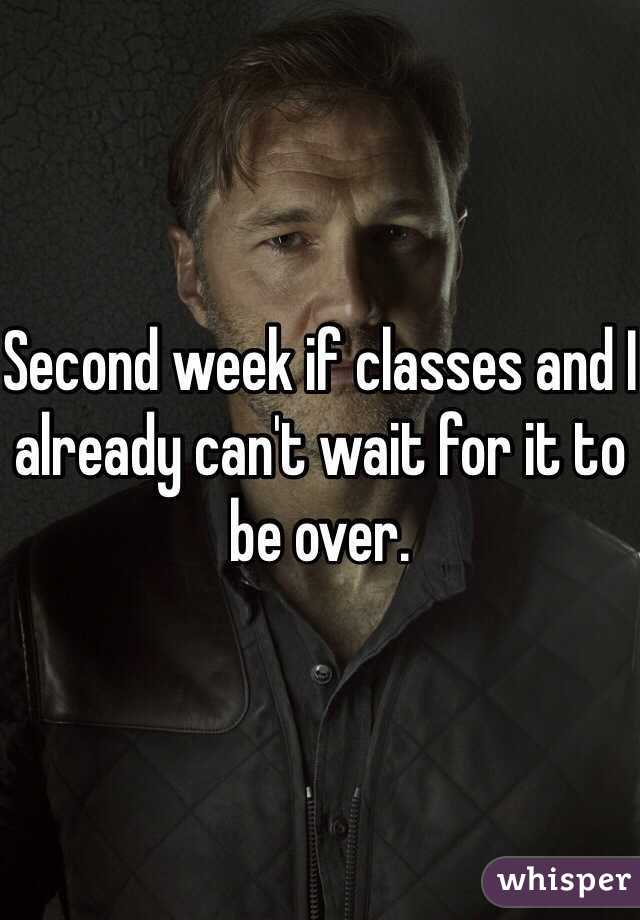 Second week if classes and I already can't wait for it to be over. 
