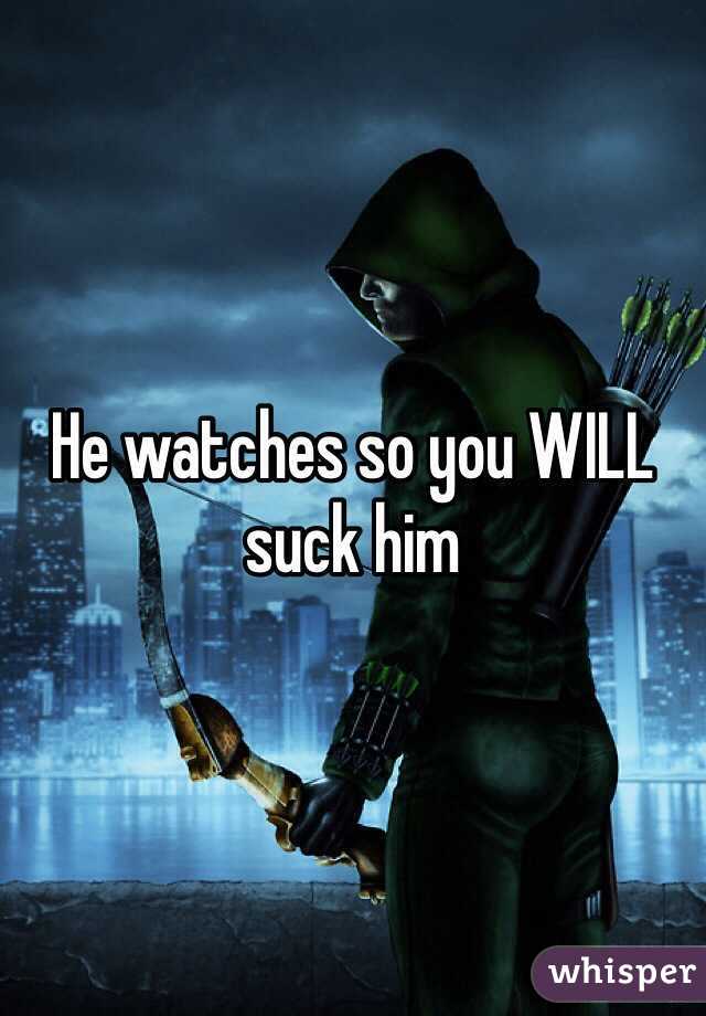 He watches so you WILL suck him