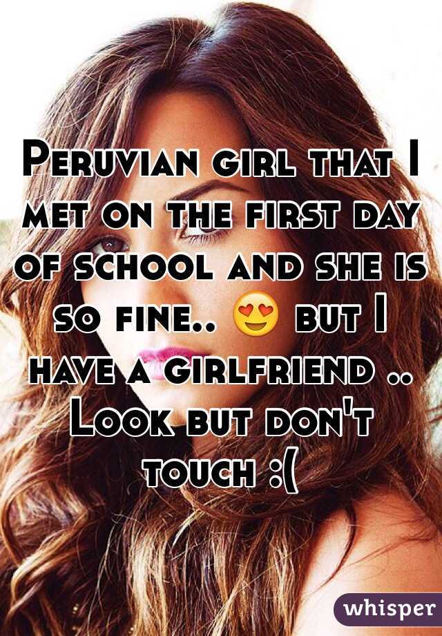Peruvian girl that I met on the first day of school and she is so fine.. 😍 but I have a girlfriend .. Look but don't touch :(