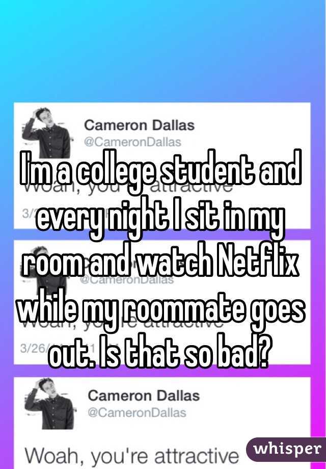 I'm a college student and every night I sit in my room and watch Netflix while my roommate goes out. Is that so bad?