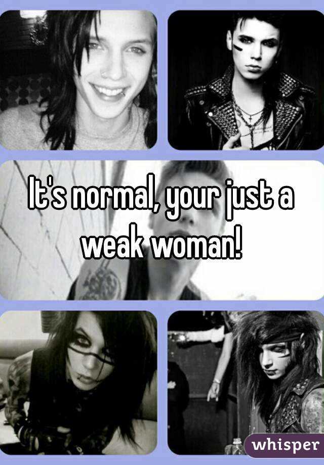 It's normal, your just a weak woman! 