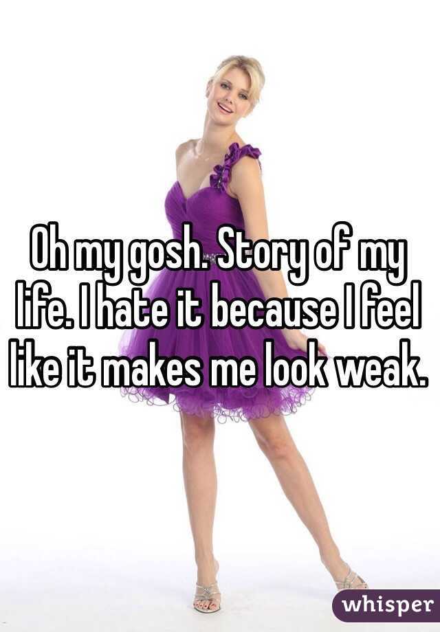 Oh my gosh. Story of my life. I hate it because I feel like it makes me look weak. 