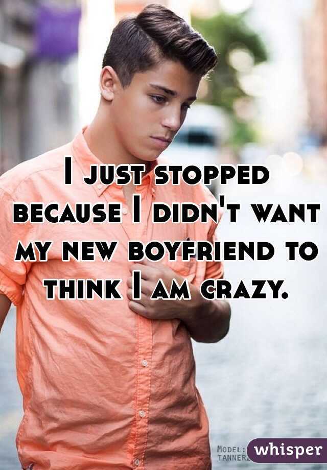 I just stopped because I didn't want my new boyfriend to think I am crazy. 
