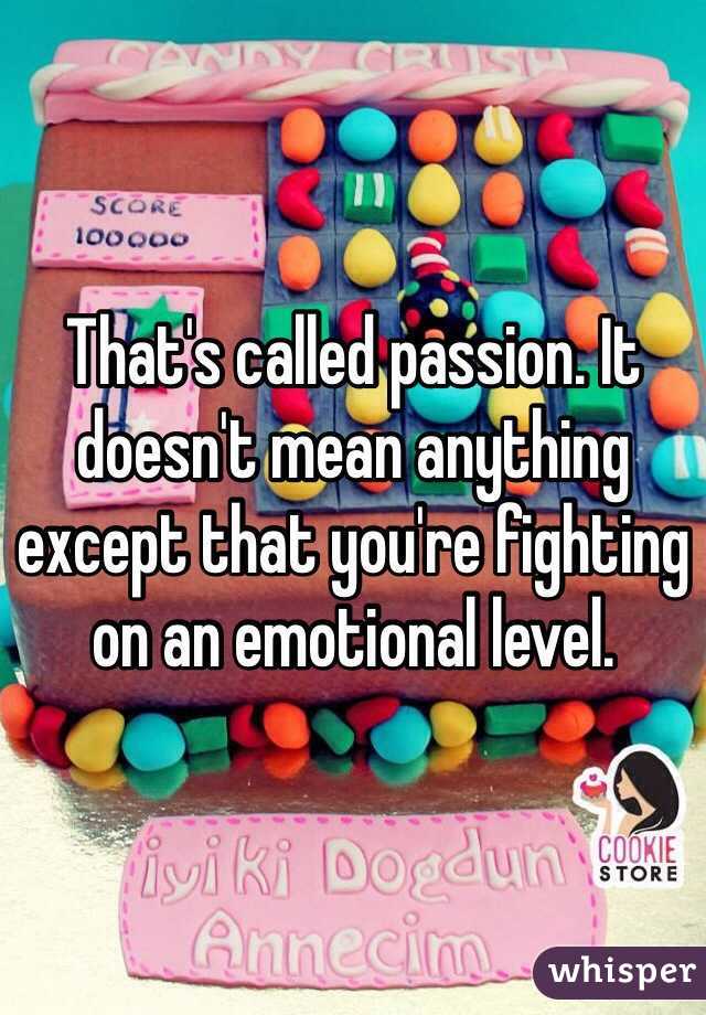 That's called passion. It doesn't mean anything except that you're fighting on an emotional level. 