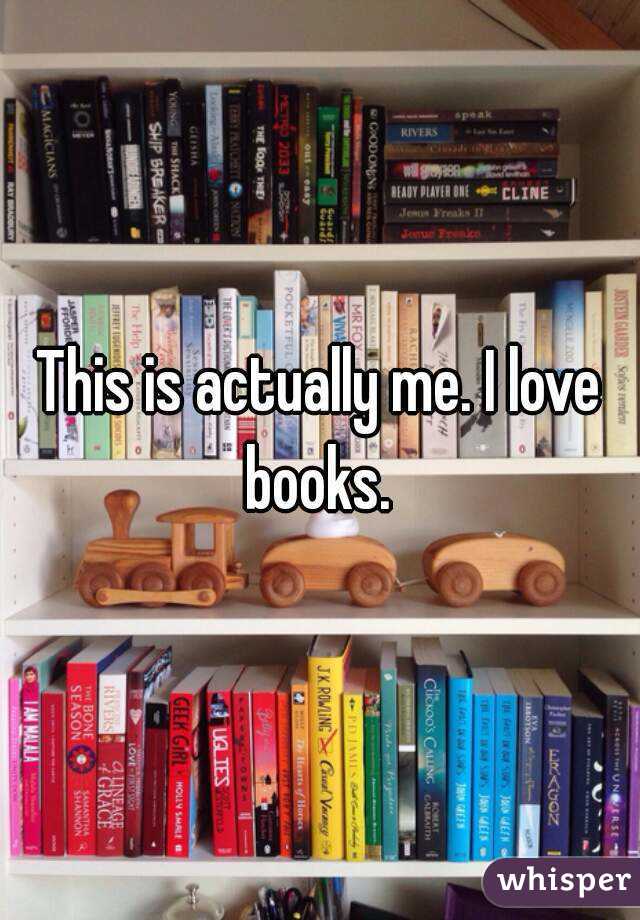 This is actually me. I love books. 