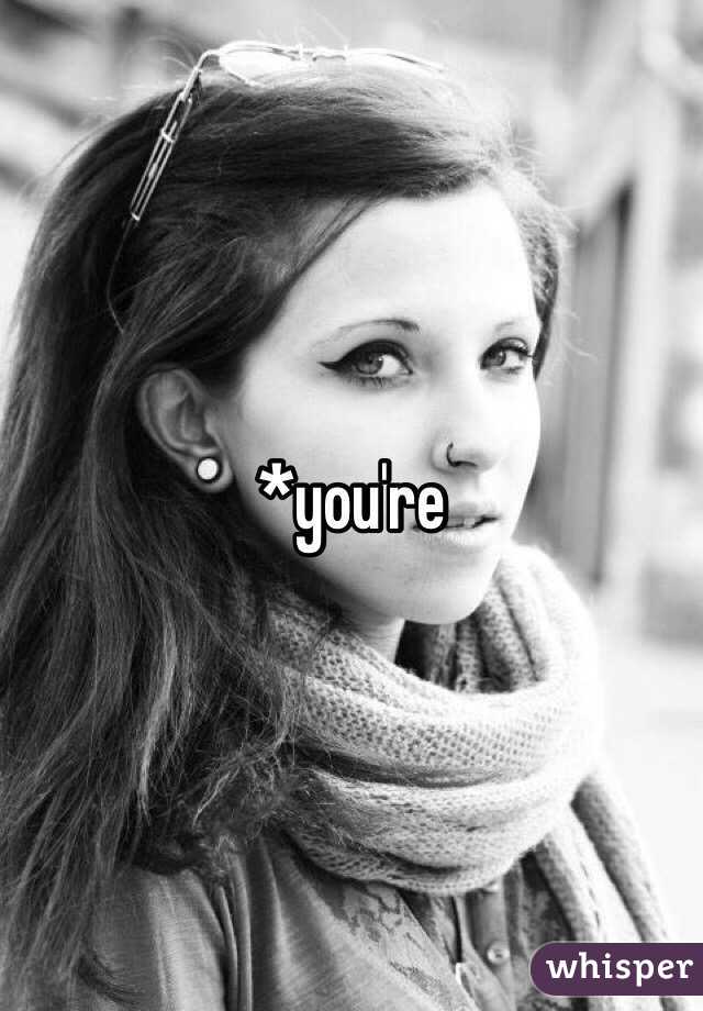 *you're