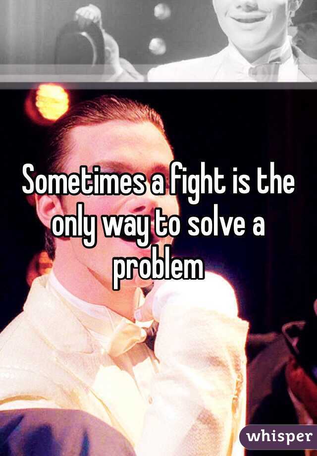 Sometimes a fight is the only way to solve a problem