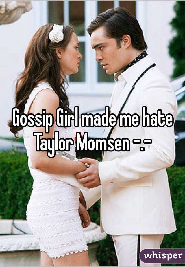 Gossip Girl made me hate Taylor Momsen -.- 