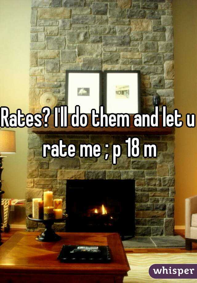Rates? I'll do them and let u rate me ; p 18 m