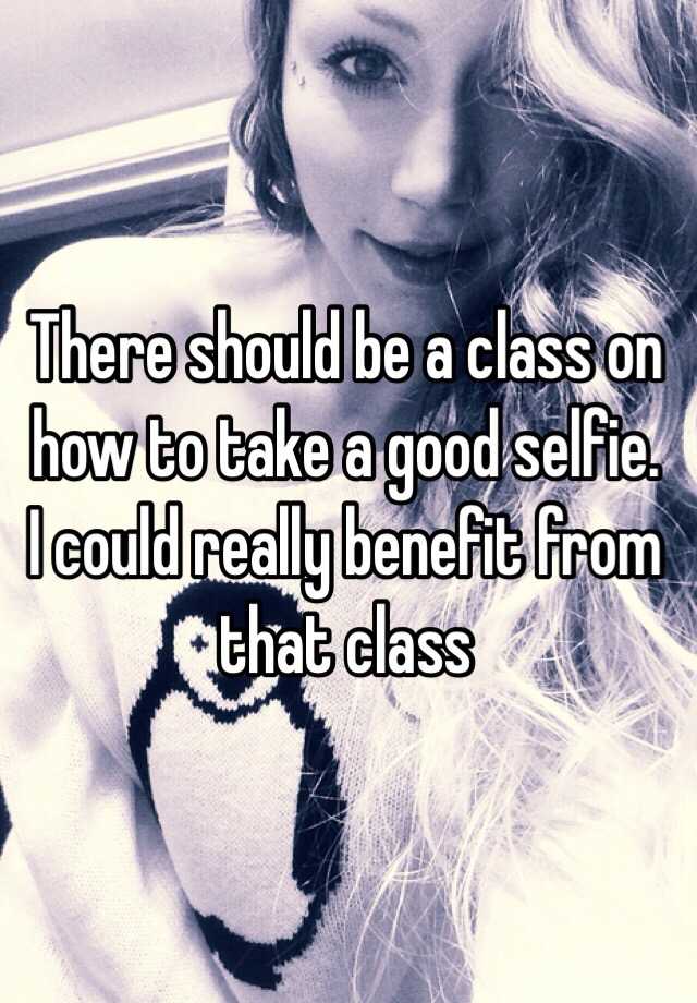 there-should-be-a-class-on-how-to-take-a-good-selfie-i-could-really