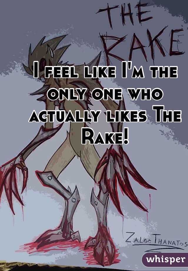 I feel like I'm the only one who actually likes The Rake!