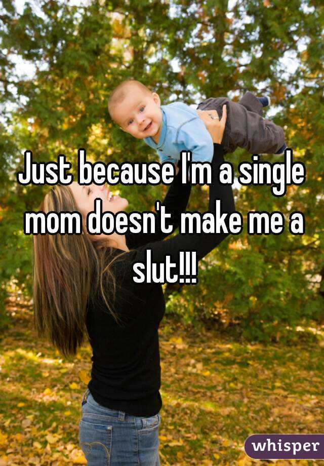 Just because I'm a single mom doesn't make me a slut!!!